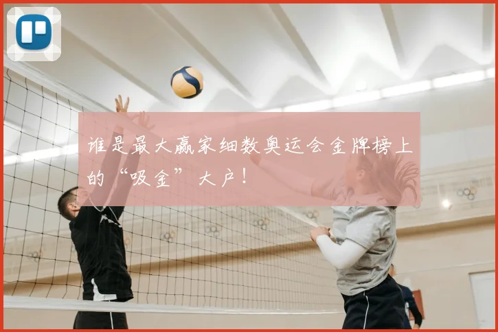 谁是最大赢家细数奥运会金牌榜上的“吸金”大户！