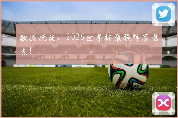 数据说话，2026世界杯最强阵容盘点！