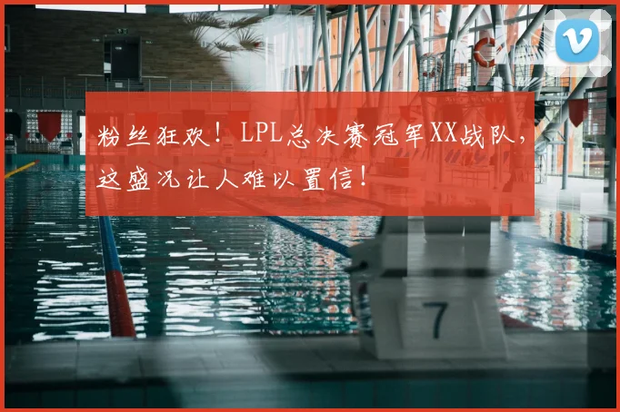 粉丝狂欢！LPL总决赛冠军XX战队，这盛况让人难以置信！