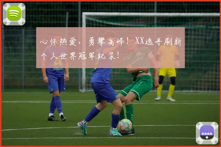 心怀热爱，勇攀高峰！XX选手刷新个人世界冠军纪录！