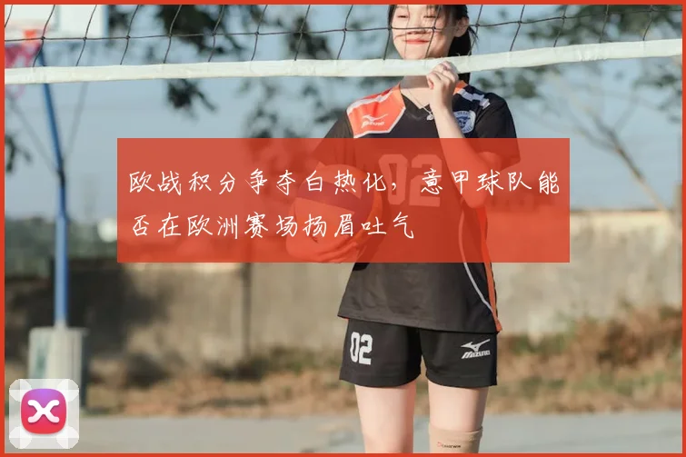欧战积分争夺白热化，意甲球队能否在欧洲赛场扬眉吐气