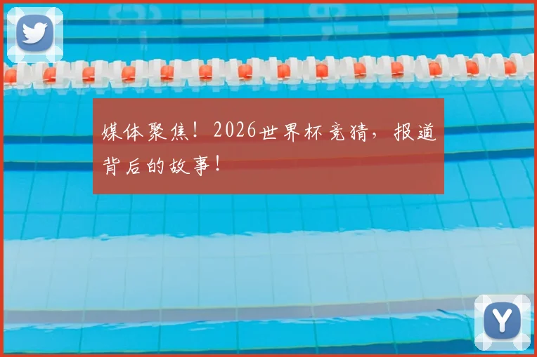 媒体聚焦！2026世界杯竞猜，报道背后的故事！