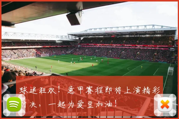 球迷狂欢！意甲赛程即将上演精彩对决，一起为爱豆加油！