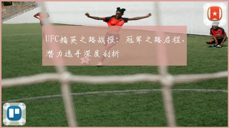 UFC精英之路战报：冠军之路启程，潜力选手深度剖析