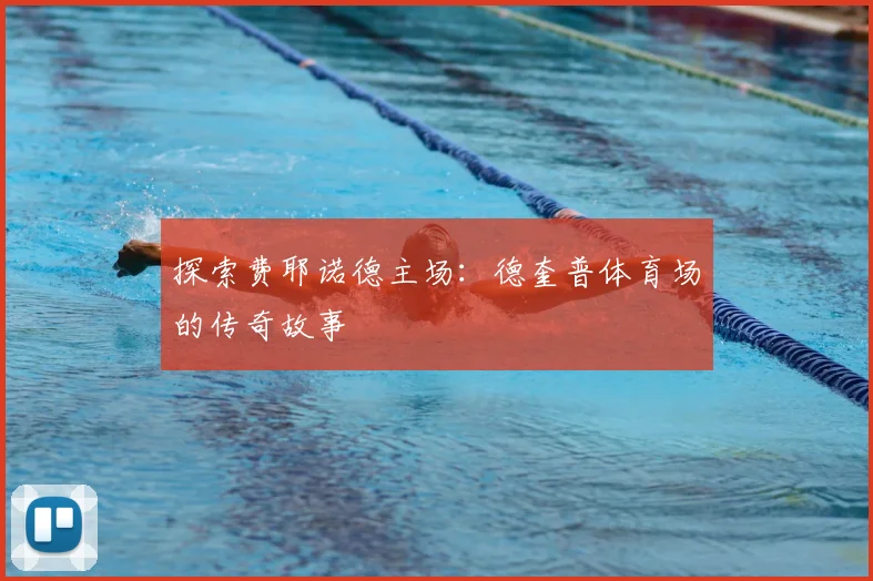 探索费耶诺德主场：德奎普体育场的传奇故事