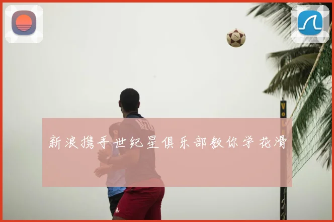 新浪携手世纪星俱乐部教你学花滑
