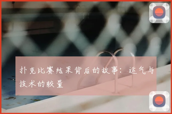 扑克比赛结果背后的故事：运气与技术的较量