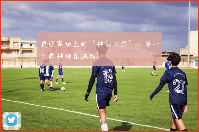 奥运赛场上的“神仙打架”，每一个眼神都在飙戏！