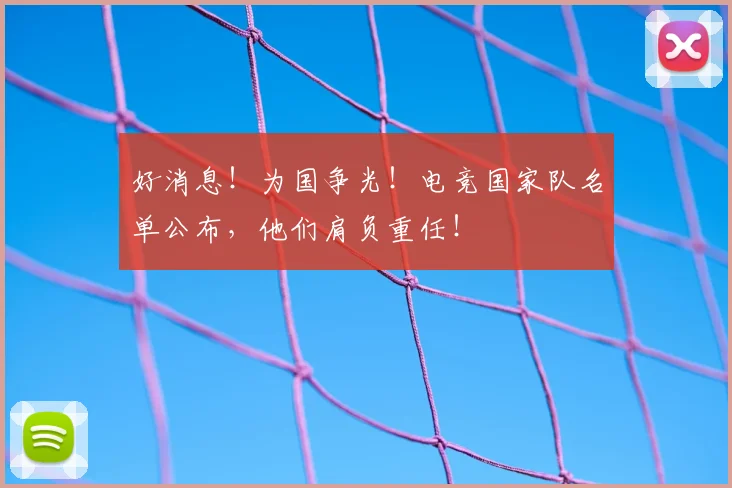 好消息！为国争光！电竞国家队名单公布，他们肩负重任！