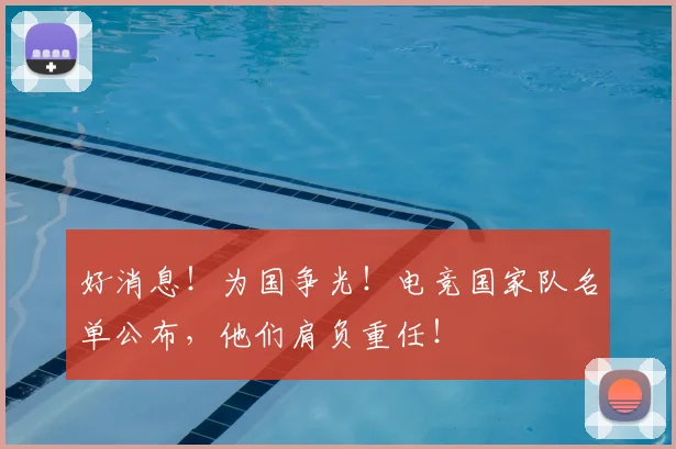 好消息！为国争光！电竞国家队名单公布，他们肩负重任！