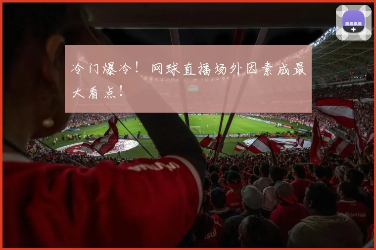 冷门爆冷！网球直播场外因素成最大看点！