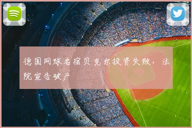 德国网球名宿贝克尔投资失败，法院宣告破产
