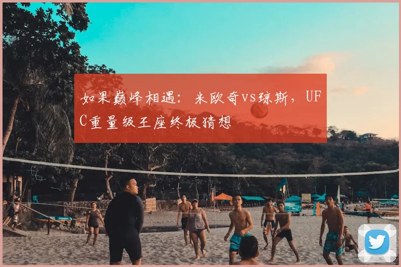 如果巅峰相遇：米欧奇vs琼斯，UFC重量级王座终极猜想