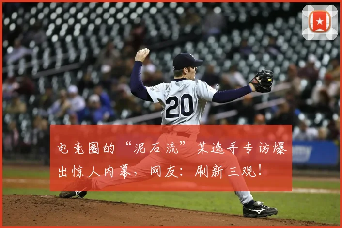 电竞圈的“泥石流”某选手专访爆出惊人内幕，网友：刷新三观！