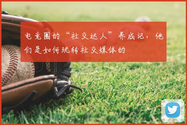 电竞圈的“社交达人”养成记，他们是如何玩转社交媒体的