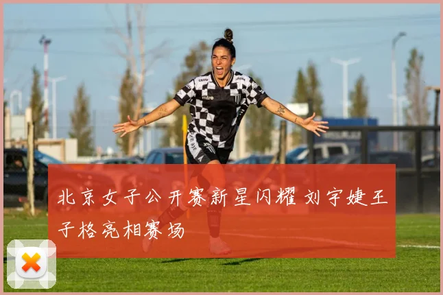 北京女子公开赛新星闪耀 刘宇婕王子格亮相赛场