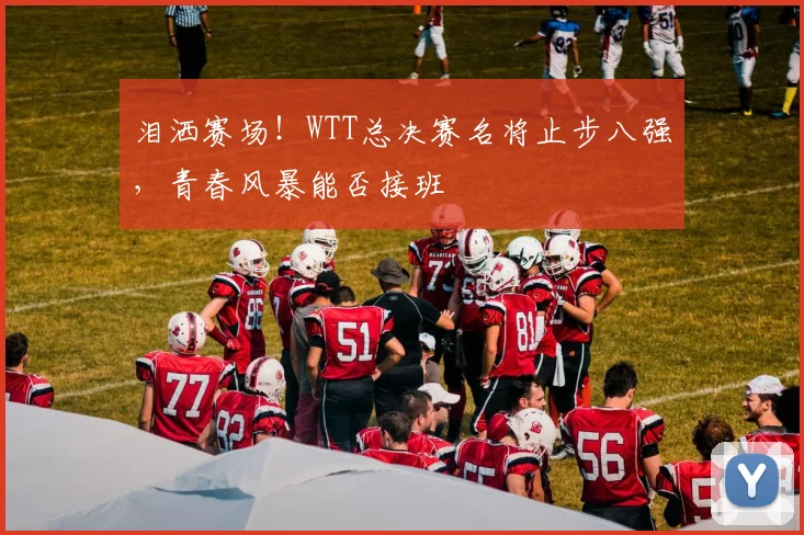 泪洒赛场！WTT总决赛名将止步八强，青春风暴能否接班