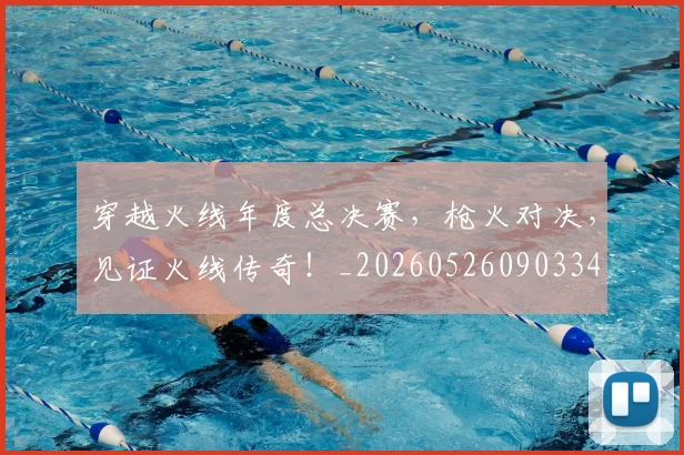 穿越火线年度总决赛，枪火对决，见证火线传奇！_20260526090334
