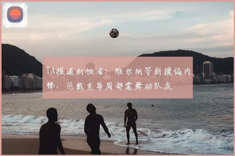 TA报道利物浦：维尔纳等新援偏内锋，范戴克每周都需舞动队友