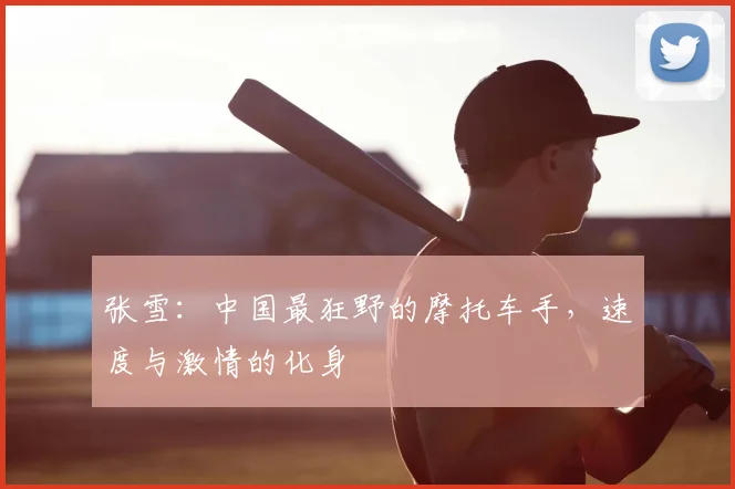 张雪：中国最狂野的摩托车手，速度与激情的化身