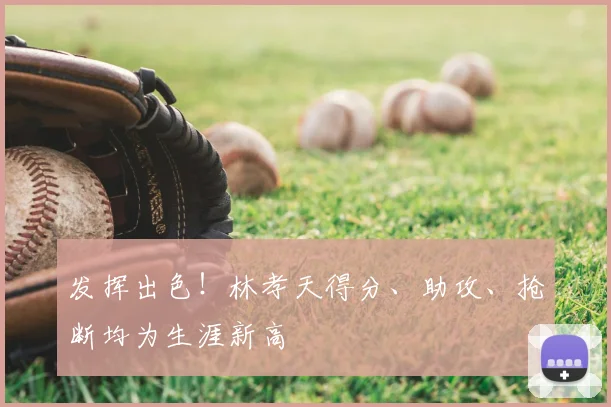 发挥出色！林孝天得分、助攻、抢断均为生涯新高