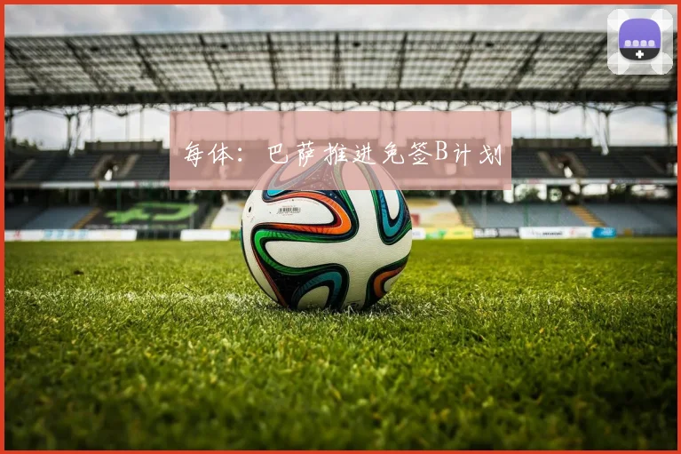 每体：巴萨推进免签B计划