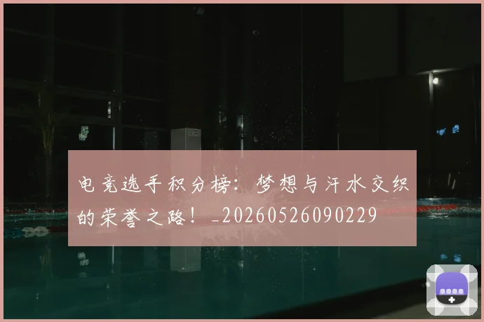 电竞选手积分榜：梦想与汗水交织的荣誉之路！_20260526090229