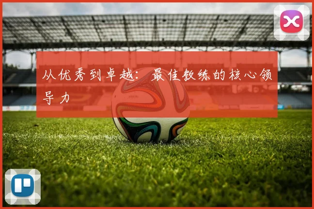 从优秀到卓越：最佳教练的核心领导力