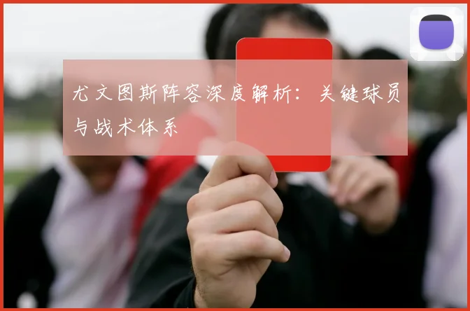 尤文图斯阵容深度解析：关键球员与战术体系