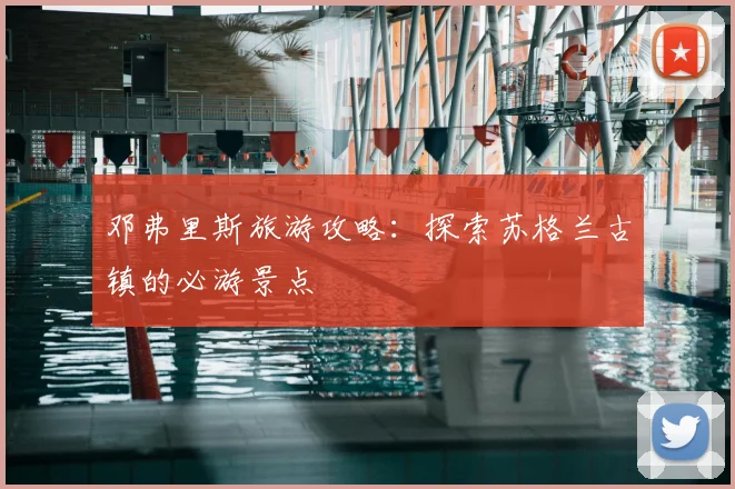 邓弗里斯旅游攻略：探索苏格兰古镇的必游景点
