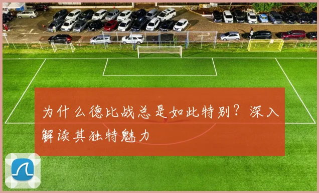 为什么德比战总是如此特别？深入解读其独特魅力