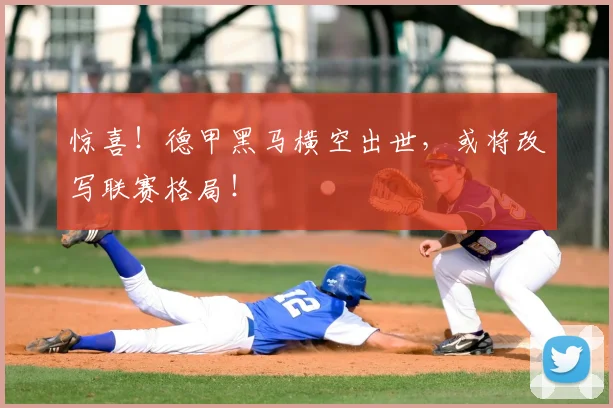 惊喜！德甲黑马横空出世，或将改写联赛格局！