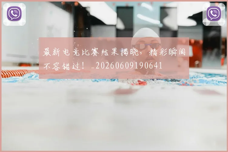 最新电竞比赛结果揭晓，精彩瞬间不容错过！_20260609190641