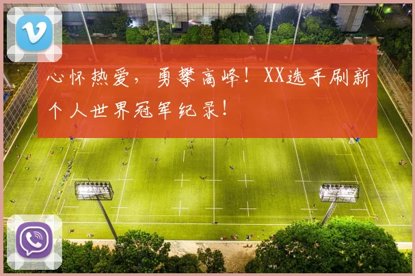 心怀热爱，勇攀高峰！XX选手刷新个人世界冠军纪录！