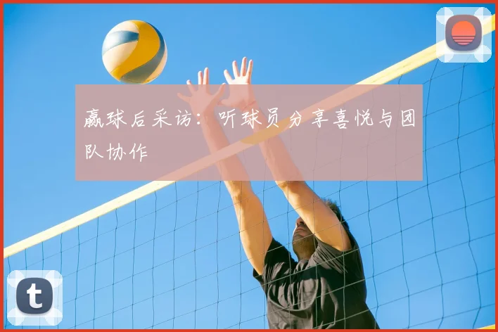赢球后采访：听球员分享喜悦与团队协作
