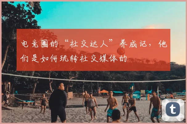 电竞圈的“社交达人”养成记，他们是如何玩转社交媒体的