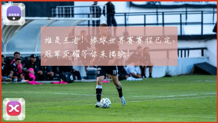 谁是王者！棒球世界赛赛程已定，冠军荣耀等你来揭晓！