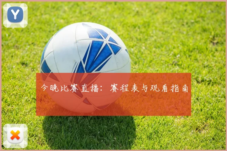 今晚比赛直播：赛程表与观看指南
