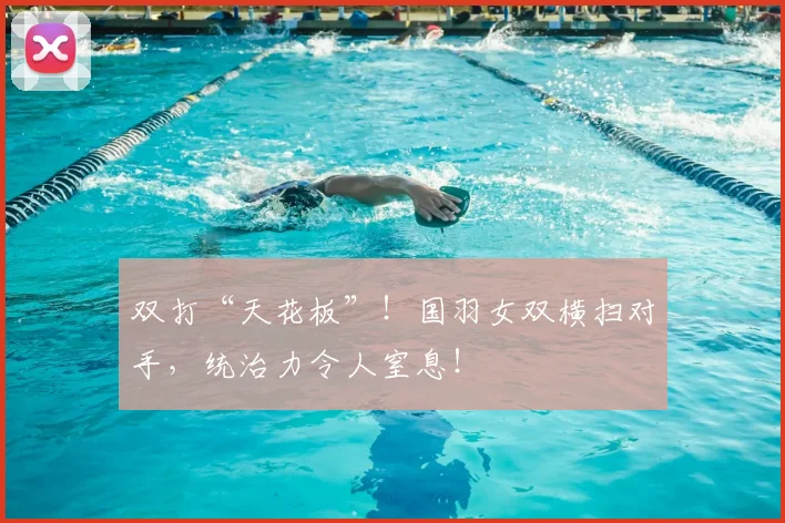 双打“天花板”！国羽女双横扫对手，统治力令人窒息！