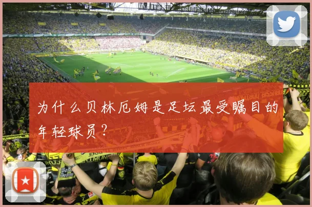 为什么贝林厄姆是足坛最受瞩目的年轻球员？