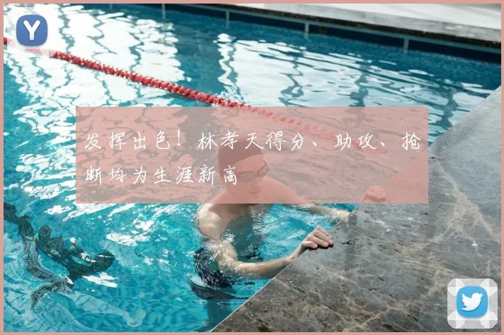发挥出色！林孝天得分、助攻、抢断均为生涯新高