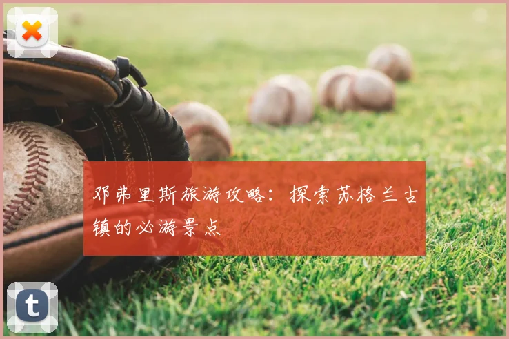 邓弗里斯旅游攻略：探索苏格兰古镇的必游景点