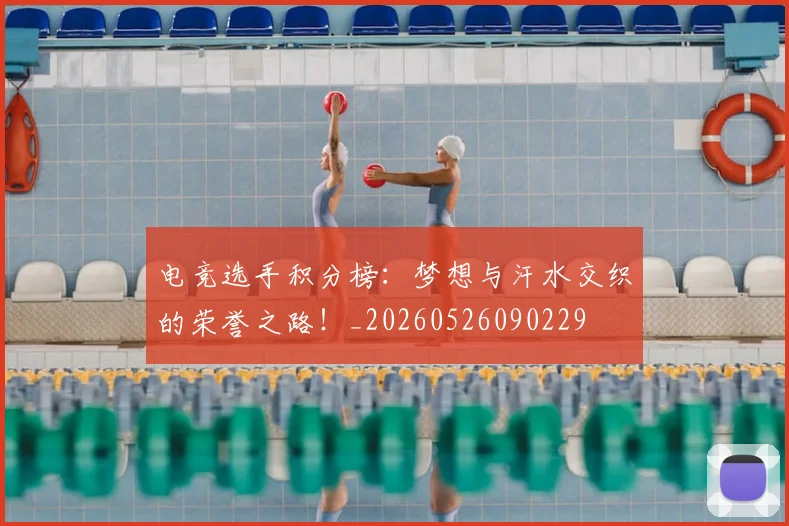电竞选手积分榜：梦想与汗水交织的荣誉之路！_20260526090229