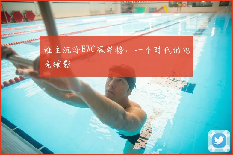 谁主沉浮EWC冠军榜，一个时代的电竞缩影