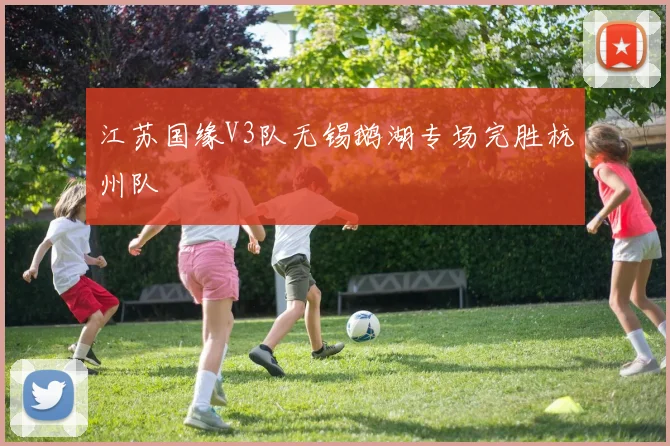 江苏国缘V3队无锡鹅湖专场完胜杭州队