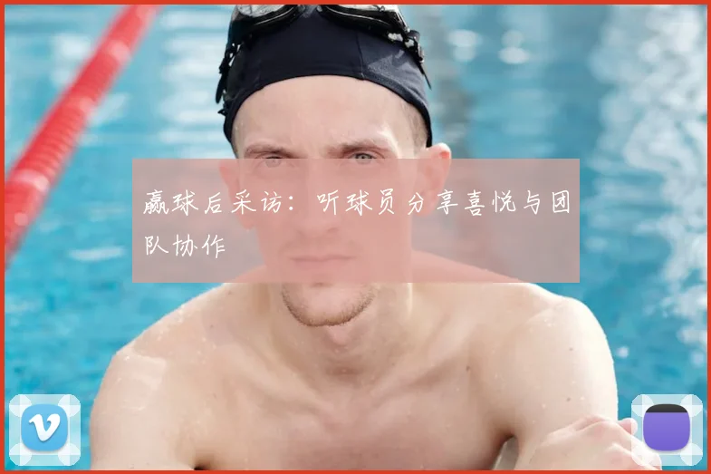 赢球后采访：听球员分享喜悦与团队协作