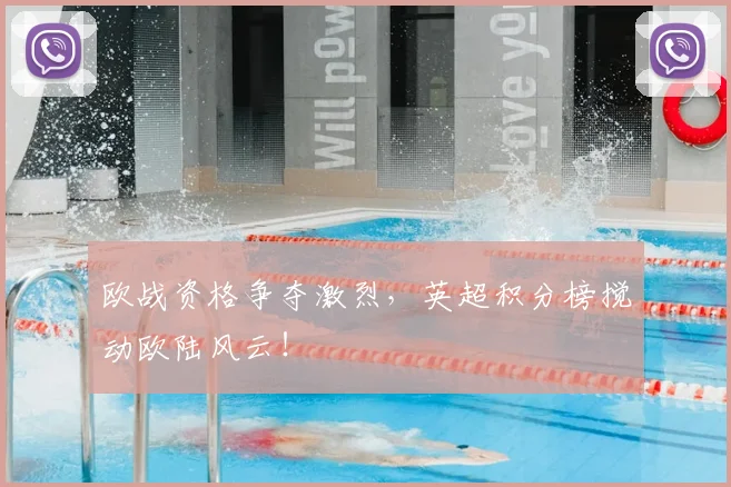 欧战资格争夺激烈，英超积分榜搅动欧陆风云！