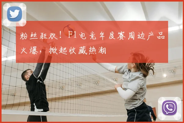 粉丝狂欢！F1电竞年度赛周边产品火爆，掀起收藏热潮